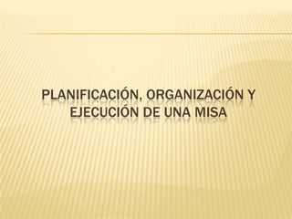 Planificación, organización y ejecución de una Misa,[object Object]