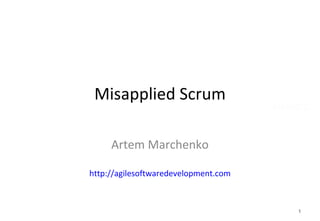 Misapplied Scrum Artem Marchenko http://agilesoftwaredevelopment.com 