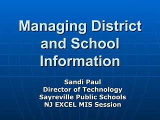 Managing District and School Information Sandi Paul Director of Technology Sayreville Public Schools NJ EXCEL MIS Session 