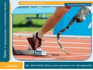 TEMA 1: TERMINOLOGÍA Y CONCEPTOS PREVIOS
CAFDMN

Andrés Mateo Martínez

Proyectosef.wordpress.com

M6: Actividades físicas para personas con discapacidad

 