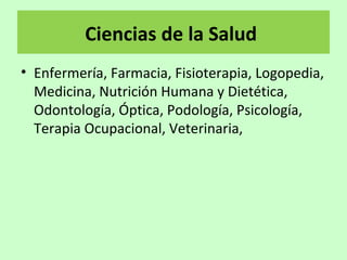 Ciencias de la Salud
• Enfermería, Farmacia, Fisioterapia, Logopedia,
Medicina, Nutrición Humana y Dietética,
Odontología, Óptica, Podología, Psicología,
Terapia Ocupacional, Veterinaria,
 