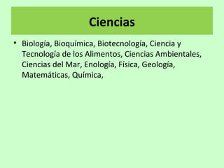 Ciencias
• Biología, Bioquímica, Biotecnología, Ciencia y
Tecnología de los Alimentos, Ciencias Ambientales,
Ciencias del Mar, Enología, Física, Geología,
Matemáticas, Química,
 