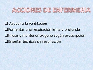  Ayudar a la ventilación
Fomentar una respiración lenta y profunda
Iniciar y mantener oxigeno según prescripción
Enseñar técnicas de respiración

 