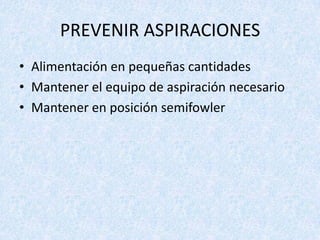 PREVENIR ASPIRACIONES
• Alimentación en pequeñas cantidades
• Mantener el equipo de aspiración necesario
• Mantener en posición semifowler

 