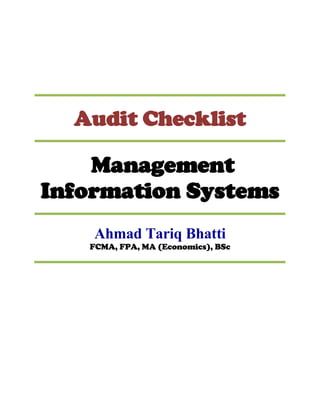 Audit Checklist

    Management
Information Systems
    Ahmad Tariq Bhatti
   FCMA, FPA, MA (Economics), BSc
 