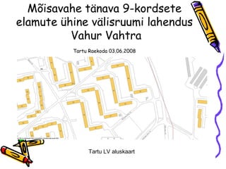 Mõisavahe tänava 9-kordsete  elamute ühine välisruumi lahendus  Vahur Vahtra Tartu Raekoda 03.06.2008   Tartu LV aluskaart 