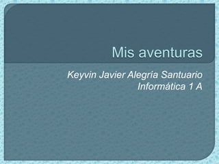 Mis aventuras Keyvin Javier Alegría Santuario Informática 1 A 