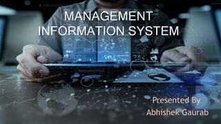 MANAGEMENT
INFORMATION SYSTEM
Presented By
Abhishek Gaurab
 