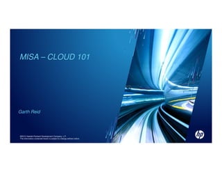 MISA – CLOUD 101




Garth Reid




©2010 Hewlett-Packard Development Company, L.P.
The information contained herein is subject to change without notice
 