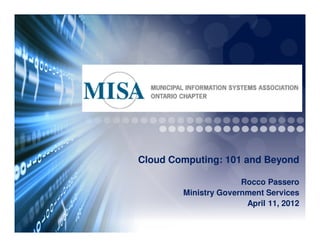 Cloud Computing: 101 and Beyond

                      Rocco Passero
        Ministry Government Services
                       April 11, 2012
 