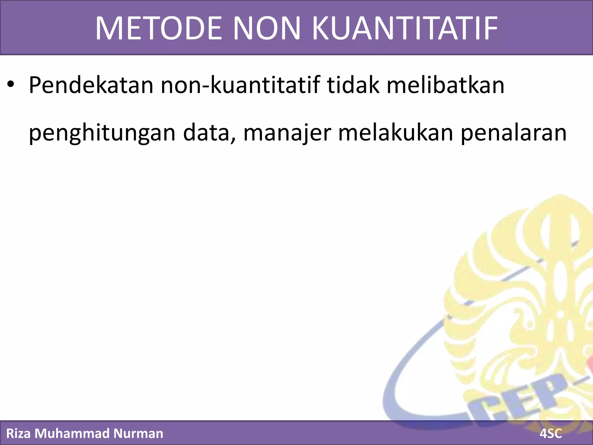 Riza Muhammad Nurman 4SC
Click to edit Master title styleMETODE NON KUANTITATIF
• Pendekatan non-kuantitatif tidak melibatkan
penghitungan data, manajer melakukan penalaran
 