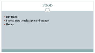FOOD
? Dry fruits
? Special type peach apple and orange
? Honey
 