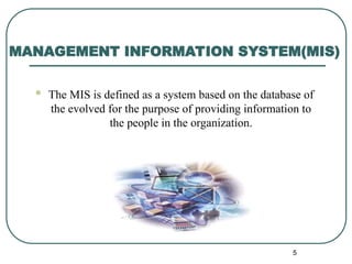  The MIS is defined as a system based on the database of
the evolved for the purpose of providing information to
the people in the organization.
MANAGEMENT INFORMATION SYSTEM(MIS)
5
 