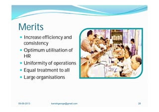 Merits
 Increase efficiency and
consistency
 Optimum utilisation of
HR
 Uniformity of operations
 Equal treatment to all
 Large organisations
kanishgeorge@gmail.com 2809-09-2013
 