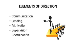 ELEMENTS OF DIRECTION
• Communication
• Leading
• Motivation
• Supervision
• Coordination
 