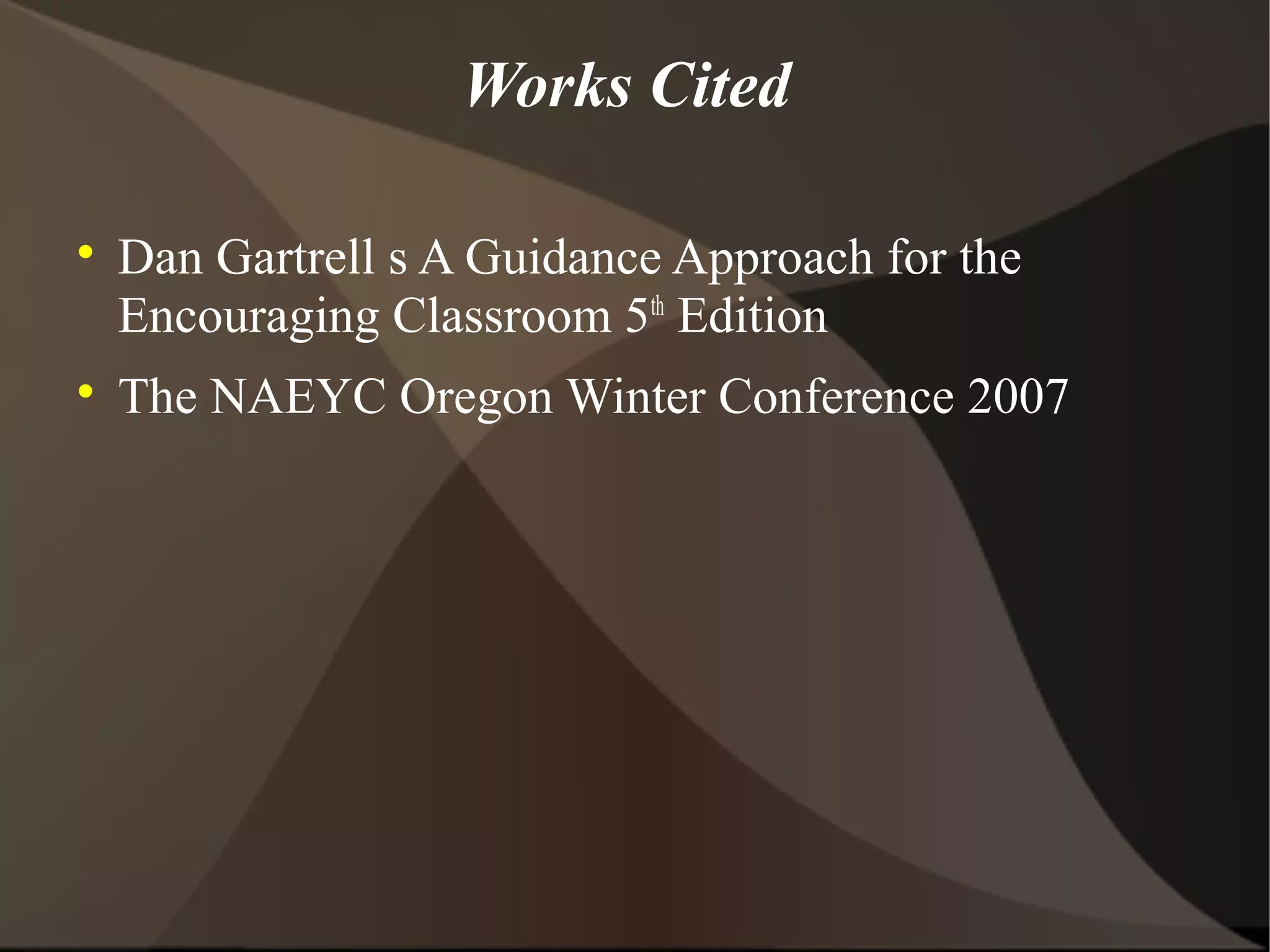 Works Cited


    Dan Gartrell s A Guidance Approach for the
    Encouraging Classroom 5th Edition

    The NAEYC Oregon Winter Conference 2007
 