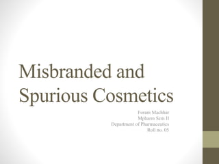 Misbranded and
Spurious Cosmetics
Foram Machhar
Mpharm Sem II
Department of Pharmaceutics
Roll no. 05
 