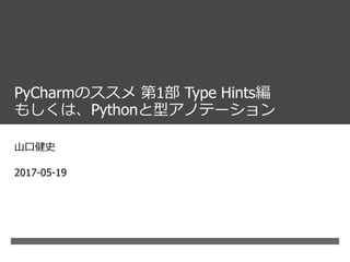 PyCharmのススメ 第1部 Type Hints編
もしくは、Pythonと型アノテーション
山口健史
2017-05-19
 