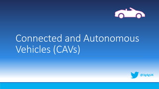 Connected and Autonomous
Vehicles (CAVs)
@3g4gUK
 