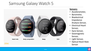Samsung Galaxy Watch 5
©3G4G
ZDNet
Sensors:
• Accelerometer,
• Barometer,
• Bioelectrical
Impedance
Analysis Sensor,
• Electrical Heart
Sensor,
• Gyro Sensor,
• Geomagnetic
Sensor,
• Light Sensor,
• Optical Heart Rate
Sensor
 