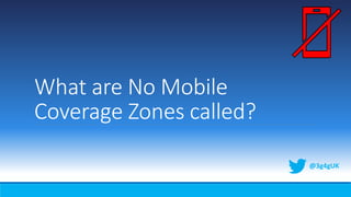 What are No Mobile
Coverage Zones called?
@3g4gUK
 