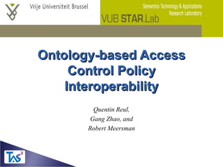 Ontology-based Access Control Policy Interoperability Quentin Reul, Gang Zhao, and Robert Meersman 
