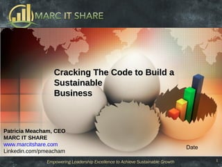 1
Cracking The Code to Build aCracking The Code to Build a
SustainableSustainable
BusinessBusiness
Patricia Meacham, CEO
MARC IT SHARE
www.marcitshare.com
Linkedin.com/pmeacham
Date
 