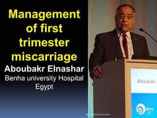 Management
of first
trimester
miscarriage
Aboubakr Elnashar
Benha university Hospital
Egypt
ABOUBAKR ELNASHAR
 