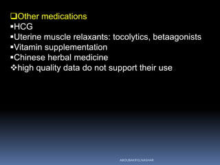 Other medications
HCG
Uterine muscle relaxants: tocolytics, betaagonists
Vitamin supplementation
Chinese herbal medicine
high quality data do not support their use
ABOUBAKR ELNASHAR
 