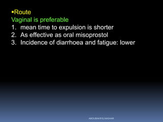Route
Vaginal is preferable
1. mean time to expulsion is shorter
2. As effective as oral misoprostol
3. Incidence of diarrhoea and fatigue: lower
ABOUBAKR ELNASHAR
 