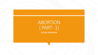 ABORTION
( PART- 1)
PIYUSH PARASHAR
 