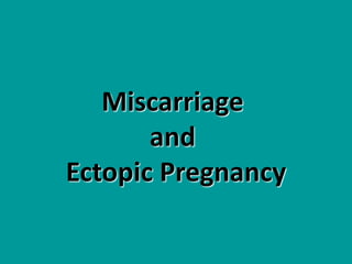 Miscarriage
and
Ectopic Pregnancy
 