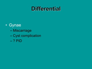 Differential
• Gynae
– Miscarriage
– Cyst complication
– ? PID
 