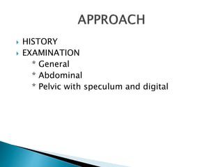  HISTORY 
 EXAMINATION 
* General 
* Abdominal 
* Pelvic with speculum and digital 
 