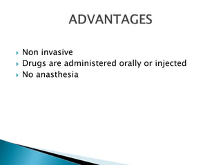  Non invasive 
 Drugs are administered orally or injected 
 No anasthesia 
 