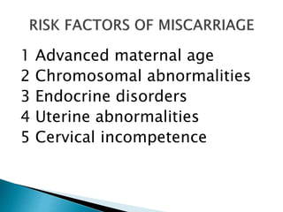 1 Advanced maternal age 
2 Chromosomal abnormalities 
3 Endocrine disorders 
4 Uterine abnormalities 
5 Cervical incompetence 
 