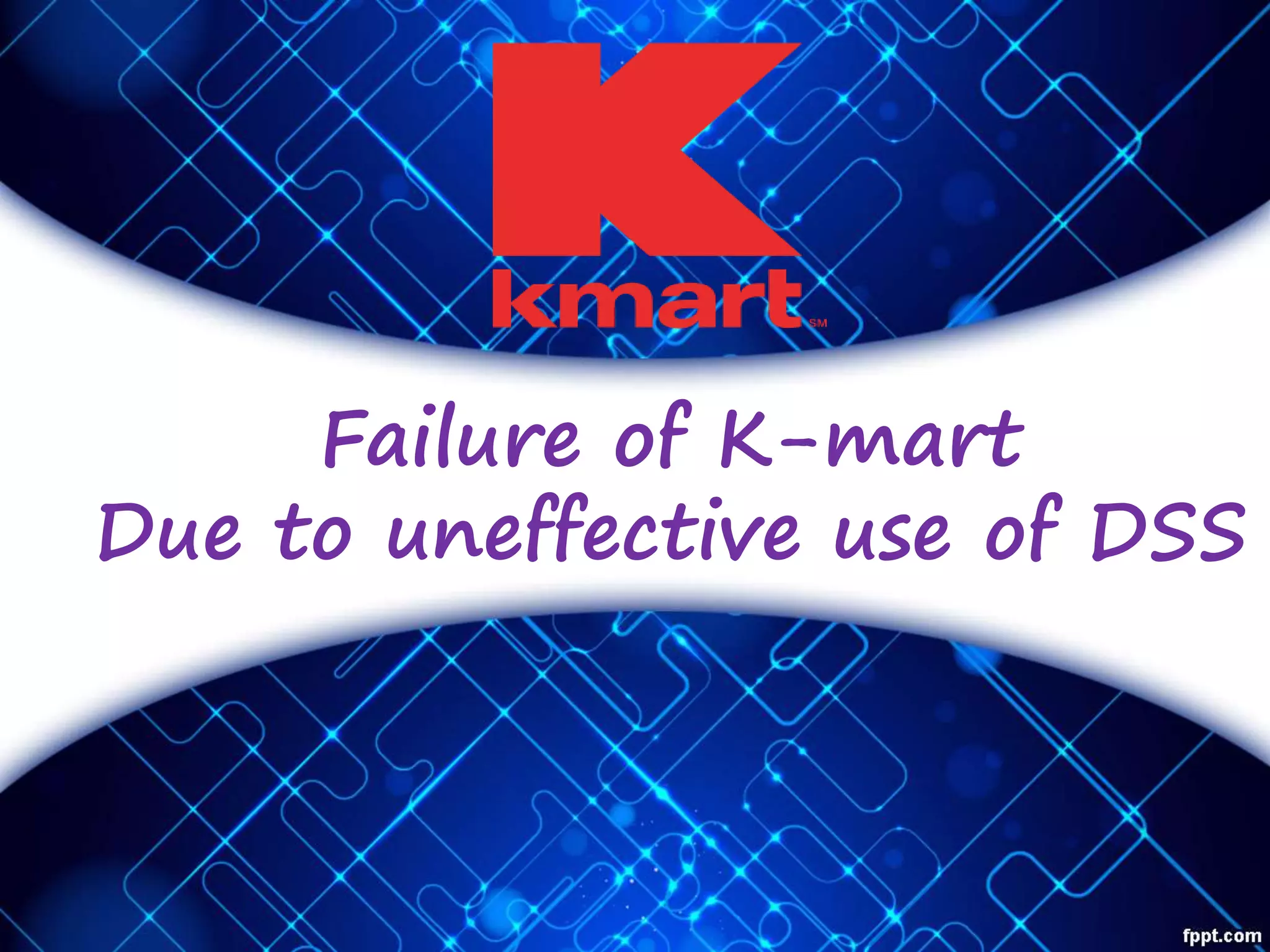 Failure of K-mart
Due to uneffective use of DSS
 
