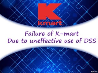 Failure of K-mart
Due to uneffective use of DSS
 