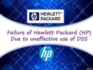 Failure of Hewlett Packard (HP)
Due to uneffective use of DSS
 