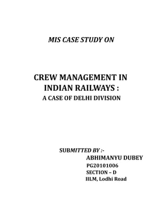 MIS CASE STUDY ON




CREW MANAGEMENT IN
  INDIAN RAILWAYS :
 A CASE OF DELHI DIVISION




      SUBMITTED BY :-
              ABHIMANYU DUBEY
               PG20101006
              SECTION – D
              IILM, Lodhi Road
 