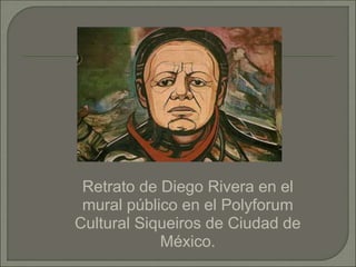 Retrato de Diego Rivera en el
mural público en el Polyforum
Cultural Siqueiros de Ciudad de
México.
 