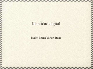 Identidad digital
Isaias Jesus Yañez Beas
 