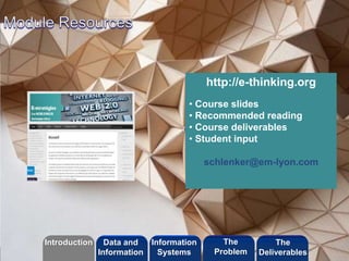 http://e-thinking.org 
• Course slides 
• Recommended reading 
• Course deliverables 
• Student input 
schlenker@em-lyon.com 
©2013 LHST sarl 
Introduction Information 
Systems 
The 
Problem 
Data and 
Information 
The 
Deliverables 
 