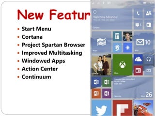 New Features
 Start Menu
 Cortana
 Project Spartan Browser
 Improved Multitasking
 Windowed Apps
 Action Center
 Continuum
 