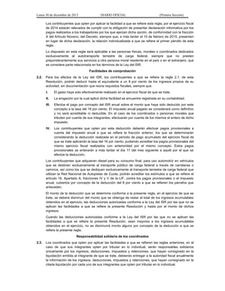 Lunes 30 de diciembre de 2013

DIARIO OFICIAL

(Primera Sección)

Los contribuyentes que opten por aplicar la facilidad a que se refiere esta regla, por el ejercicio fiscal
de 2014 estarán relevados de cumplir con la obligación de presentar declaración informativa por los
pagos realizados a los trabajadores por los que ejerzan dicha opción, de conformidad con la fracción
X del Artículo Noveno, del Decreto, siempre que, a más tardar el 15 de febrero de 2015, presenten
en lugar de dicha declaración, la relación individualizada a que se refiere el primer párrafo de esta
regla.
Lo dispuesto en esta regla será aplicable a las personas físicas, morales o coordinados dedicados
exclusivamente al autotransporte terrestre de carga federal, siempre que no presten
preponderantemente sus servicios a otra persona moral residente en el país o en el extranjero, que
se considere parte relacionada en los términos de la Ley del ISR.
Facilidades de comprobación
2.2.

Para los efectos de la Ley del ISR, los contribuyentes a que se refiere la regla 2.1. de esta
Resolución, podrán deducir hasta el equivalente a un 8 por ciento de los ingresos propios de su
actividad, sin documentación que reúna requisitos fiscales, siempre que:
I.

El gasto haya sido efectivamente realizado en el ejercicio fiscal de que se trate.

II.

La erogación por la cual aplicó dicha facilidad se encuentre registrada en su contabilidad.

III.

Efectúe el pago por concepto del ISR anual sobre el monto que haya sido deducido por este
concepto a la tasa del 16 por ciento. El impuesto anual pagado se considerará como definitivo
y no será acreditable ni deducible. En el caso de los coordinados o personas morales que
tributen por cuenta de sus integrantes, efectuarán por cuenta de los mismos el entero de dicho
impuesto.

IV.

Los contribuyentes que opten por esta deducción deberán efectuar pagos provisionales a
cuenta del impuesto anual a que se refiere la fracción anterior, los que se determinarán
considerando la deducción realizada en el periodo de pago acumulado del ejercicio fiscal de
que se trate aplicando la tasa del 16 por ciento, pudiendo acreditar los pagos provisionales del
mismo ejercicio fiscal realizados con anterioridad por el mismo concepto. Estos pagos
provisionales se enterarán a más tardar el día 17 del mes siguiente a aquél por el que se
efectúe la deducción.

Los contribuyentes que adquieran diesel para su consumo final, para uso automotriz en vehículos
que se destinen exclusivamente al transporte público de carga federal a través de carreteras o
caminos, así como los que se dediquen exclusivamente al transporte terrestre de carga federal que
utilizan la Red Nacional de Autopistas de Cuota, podrán acreditar los estímulos a que se refiere el
artículo 16, Apartado A, fracciones IV y V de la LIF, contra los pagos provisionales o el impuesto
anual, cubiertos por concepto de la deducción del 8 por ciento a que se refieren los párrafos que
anteceden.
El monto de la deducción que se determine conforme a la presente regla, en el ejercicio de que se
trate, se deberá disminuir del monto que se obtenga de restar al total de los ingresos acumulables
obtenidos en el ejercicio, las deducciones autorizadas conforme a la Ley del ISR por las que no se
aplican las facilidades a que se refiere la presente Resolución y hasta por el monto de dichos
ingresos.
Cuando las deducciones autorizadas conforme a la Ley del ISR por las que no se aplican las
facilidades a que se refiere la presente Resolución, sean mayores a los ingresos acumulables
obtenidos en el ejercicio, no se disminuirá monto alguno por concepto de la deducción a que se
refiere la presente regla.
Responsabilidad solidaria de los coordinados
2.3.

Los coordinados que opten por aplicar las facilidades a que se refieren las reglas anteriores, en el
caso de que sus integrantes opten por tributar en lo individual, serán responsables solidarios
únicamente por los ingresos, deducciones, impuestos y retenciones, que hayan consignado en la
liquidación emitida al integrante de que se trate, debiendo entregar a la autoridad fiscal anualmente
la información de los ingresos, deducciones, impuestos y retenciones, que hayan consignado en la
citada liquidación por cada uno de sus integrantes que opten por tributar en lo individual.

 