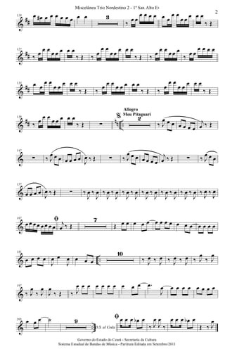 &
##
119 œ œ# œ œ œ œ œ œ œ œ 3
‰
œ œ
œ œ œ œ œ œ
œ œ
œ œ œ œ œ
‰ Œ
&
##
127
‰ œ
œ œ
œ œ œ œ œ
‰ Œ ‰ œ
œ œ
œ œ
œ œ œ
‰ Œ ‰ œ
œ œ
œ œ œ
‰ œ œ
œ œ œ œ
&
##
133 œ œ
œ œ
œ œ œ œ œ
‰ Œ ‰
œ œ œ œ œ œ œ œ
‰ Œ ‰
œ
œ œ
œ œ œ œ œ
‰ Œ
&
## nn ..
139
‰ œ
œ œ
œ œ œ œ œ
‰ Œ ∑
% 2
Allegro
Meu Pitaguarí
‰ J
œ œ œ œ œ œ œ
j
œ ‰ Œ
&
147
∑ ‰ J
œ œ œ œ œ œ œ J
œ ‰ Œ ∑ ‰ J
œ œ œ œ œ œ œ
j
œ ‰ Œ ∑ ‰ J
œ œ œ
&
157
œ œ œ œ
J
œ ‰ Œ ∑ ‰
J
œ ‰
J
œ ‰
J
œ ‰
J
œ ‰
J
œ ‰
J
œ ‰
J
œ ‰
J
œ ‰
J
œ ‰
J
œ ‰
J
œ ‰
J
œ ‰
J
œ ‰
J
œ
&
167
ﬁœ œ œ œ œ œ œ œ
j
œ ‰ Œ
7
Œ œ œ œ œ œ œ œ œ œ œ œ œ œ œ œ œ
& ..
181
œ œ œ œ
J
œ œ
J
œ œ œ œ
10
‰ J
œ ‰ J
œ ‰ J
œ ‰ J
œ ‰ J
œ
‰ J
œ
&
197
‰ J
œ
‰ J
œ
J
œ
‰ Œ ‰ J
œ œ œ œ œ œ œ œ œ œ .œ
J
œ œ œ œ œ œ œ œ œ
& ..
205 œ œ œ ˙
D.S. al Coda
9 ﬁœ œ œ œb œ
‰ J
œ
J
œ
‰
œ œ œ œb œ
Œ ‰ J
œ
2
Miscelânea Trio Nordestino 2 - 1º Sax Alto Eb
Governo do Estado do Ceará - Secretaria da Cultura
Sistema Estadual de Bandas de Música - Partitura Editada em Setembro/2011
 