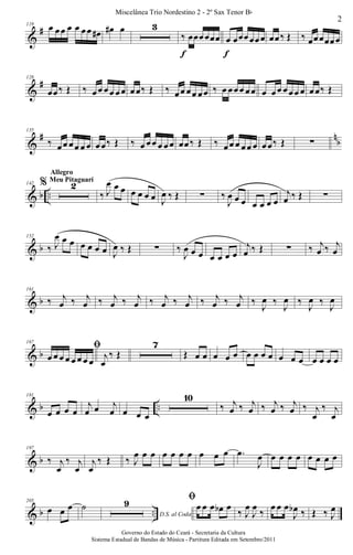 &
#119
œ œœ œ œ œœ œ# œ# œ 3
‰ œœœœœœ
f
œ œœœœœœ
f
œœ‰ Œ ‰ œœœœœœ
&
#128
œœ‰ Œ ‰ œœ œœ œœ œœ‰ Œ ‰ œœ œœ œœ ‰ œ œœœ œœ œ œœ œœœ œ œœ‰ Œ
&
# n
b
135
‰ œœ œœ œ œ œœ‰ Œ ‰ œ œœ œ œœ œœ‰ Œ ‰ œœ œ œœ œ œœ‰ Œ ∑
& b ..
142 % 2
Allegro
Meu Pitaguarí
‰ J
œ œ œ œ œ œ œ J
œ ‰ Œ ∑ ‰
J
œ œ œ œ œ œ œ
j
œ ‰ Œ ∑
& b
152
‰ J
œ œ œ œ œ œ œ J
œ ‰ Œ ∑ ‰
J
œ œ œ œ œ œ œ
j
œ ‰ Œ ∑ ‰ j
œ ‰ j
œ
& b
161
‰ j
œ ‰ j
œ ‰ j
œ ‰ j
œ ‰ j
œ ‰ j
œ ‰ j
œ ‰ j
œ ‰
J
œ ‰
J
œ ‰
J
œ ‰
J
œ
& b
167
ﬁ
œ œ œ œ œ œ œ œ j
œ
‰ Œ
7
Œ œ œ œ œ œ œ œ œ œ œ œ œ œ œ œ œ
& b ..
181
œ œ œ œ
j
œ œ j
œ œ œ œ
10
‰ j
œ ‰ j
œ ‰ j
œ ‰ j
œ ‰ j
œ
‰ j
œ
& b
197
‰ j
œ
‰ j
œ
j
œ
‰ Œ ‰ J
œ œ œ œ œ œ œ œ œ œ .œ
J
œ œ œ œ œ œ œ œ œ
& b ..
205
œ œ œ ˙
D.S. al Coda
9 ﬁ
œ œ œ œb œ
‰ J
œ
J
œ
‰
œ œ œ
J
œb ‰ Œ ‰ J
œ
2
Miscelânea Trio Nordestino 2 - 2º Sax Tenor Bb
Governo do Estado do Ceará - Secretaria da Cultura
Sistema Estadual de Bandas de Música - Partitura Editada em Setembro/2011
 