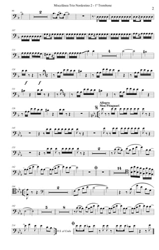 ?
b
98
˙ 2 .œ œ .œ œ ˙
∑ ‰.
R
œœœœœ œœœœœœœœ œœ ≈œ œœœœ
?
b
107
œœœ œœ œœœ œœ≈œœ œœœ œœœ œœ œœœ œœ≈œœ œœœ œœœ œœœ œœ œœ≈œœœ œœ
?
b
113
œ œ œœ œ œ œœ œ# œ ≈
œ œ œ œ œ œœœœœ œ œ 4 ˙ ˙ ˙#~~~~
?
b
124 œ œ
‰ Œ
f
‰ J
œ
Œ
f
‰
œ œ œ œ œ œ œ#
Œ ‰
œ œ
œ œ œ œ œ
Œ ‰
œ œ œ œ œ œ
~~~~
?
b
131
œ#
Œ
œ œ
‰ Œ ‰ J
œ
Œ ‰ œ œ
œ œ œ œ œ#
Œ ‰ œ œ
œ œ œ œ œ
Œ
~~~
?
b nbb
b
..
138
‰ œ œ
œ œ œ œ œ#
Œ
œ œ
‰ Œ ∑
%
J
œ
‰ ‰
œ œ
Allegro
Meu Pitaguarí
œ œ œ œ œ œ
J
œ
‰ Œ
?
bb
b
145
∑ Œ ‰
œ œ œ œ œ œ œ œ
J
œ
‰ Œ ∑ J
œ
‰ ‰
œ œ œ œ œ œ œ œ
J
œ
‰ Œ
?
bb
b
153
∑ Œ ‰
œ œ
J
œ
‰
œ œ œ œ
J
œ
‰ Œ
2
‰ J
œ œ œ œ œ œ œ œ
œ œ
?
bb
b
162
œœ œ œ œ
œ œ œœ œ œ œ œ œ ˙ ﬁ
∑ ∑
14
B
œ
œ
œ
œ
œ
œ
œ
œ
œ
œ
œ
œ
œ
œ
œ
œ
B bb
b ..
184
J
œ
œ ‰ Œ ?
2
œ œ œ œ ˙ ˙
Œ ‰ J
œ
œ œ œ œ
?
bbb
192
˙ ˙
5 8
‰J
œ œœ œœœ œ œ œœ œœœ œ œ œœ œœœ œ œ œ œ
?
bb
b
..
214
J
œ œ
J
œ
D.S. al Coda
œ œ œ
ﬁ œ œ œ œb œ
‰ J
œ
J
œ
‰
œ œ œ œb œ
Œ ‰ J
œ
2
Miscelânea Trio Nordestino 2 - 1º Trombone
 