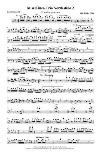 ? #
4
2
œ œ œq = 100 œ œ
≈
œ œ œ œ œ
≈
œ œ œ œ œ
≈
œ œ œ œ œ œ œ
Œ
3
subito p
œ
>
œ#
>
œ
>
œ#
> œ> œ>
? #
8
œ> œ>
≈ œ œ œ œ œ ≈
œ œ œ œ œ ≈œ œ œ œ œ ≈œ œ œ œœœœ Œ
3
œ œ œ
œ œ# œ œ
œ
subito p
? # ..
14 œ œ œ œ œ# œ œ œ œ œ œ œ œ œ œ œ œ œ
Œ ∑
Bicho Bom
‰ œ œ œ œ œ œ
œ œ œ œ œ œ
? #
20 œ œ œ
J
œ ‰
4
∑ ‰
œœ œ œ œ œ
œ
œ œ œ œ œ œ œ œ
J
œ ‰
3
? #
32
Œ ≈
œœœ œ
œ# œ œ œ
œ œ œ œ
œ# œ œ œ
œ œ œ œ œ œ œ œ œ œ œ
≈
œœœ œ
œ# œ œ œ
œ œ œ
? # .. n
38
œ
œ# œœœ
œ œ œ œ œ œ œ œ œœ
1.
œ Œ
2.
Œ ≈
œœœ œ œ
≈
œ œ œ œ œ ≈
œœœ œ œ ≈œœœ
? ..
45
œœœ œ# œ œ
3
œ œ# œ œ œ œ.
Œ ∑
Forró Desamado
.œ> œ>
Œ ∑
.œ> œ>
≈
œ œ œ œ œ œ œ œ œ œ œ
? ..
53 œ œ œ œ œ œ œ œ œ œ œ œ œ# œ œ œ 1.
.œ œ
Œ
2.
œœ œœœ œ œ œ œ œœ œœœ œ œ# œ œ
?
60
œœ œ œœ œ# œ# œ œ œ
œ œ œ œ œ œ œ œ ˙ ˙ ˙ œ œ œ ˙ œ œ œ
?
70
˙ œ œ œ
∑ Œ
œ œ
∑ Œ
œ œ
∑ Œ
œ œ
∑ Œ
œ œ
?
80
≈
œ œœœ œ
œ
œ œ
≈
œ œ œ œ œ œ
œ# œ ≈
œ œœœ œ
œ
œ œ
‰. R
œ œ œ œ œ œ œ œ
œ
? ..
88
œ œ.
Œ ∑
.œ> œ>
Œ ∑
.œ> œ>
≈
œ œ œ œ œ œ œ œ œ œ œ œ œ œ œ œ œ œ œ
? #
95
œ œ œ œ œ# œ œ œ .œ œŒ
.œ œ .œ œ
Menino de Colo
˙ 2 .œ œ .œ œ ˙
∑
Miscelânea Trio Nordestino 2
Governo do Estado do Ceará - Secretaria da Cultura
Sistema Estadual de Bandas de Música - Partitura Editada em Setembro/2011
Bombardino Bb Grandes sucessos Luiz Carlos Filho
 