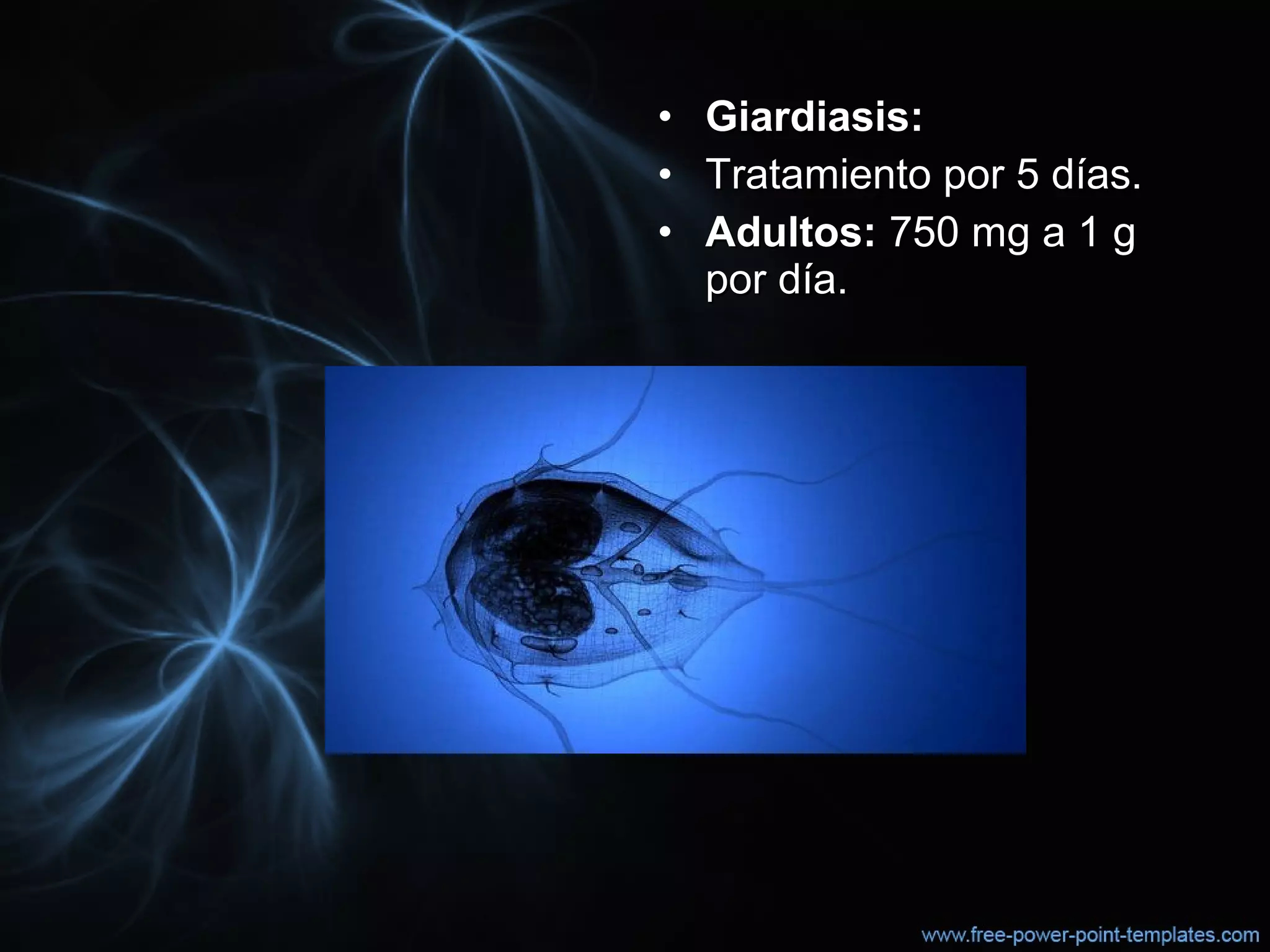• Giardiasis:Giardiasis:  
• Tratamiento por 5 días.Tratamiento por 5 días.
• Adultos:Adultos: 750 mg a 1 g  750 mg a 1 g 
por día.por día.
 